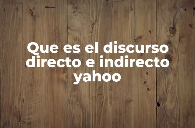 Que es el Discurso Directo e Indirecto Yahoo