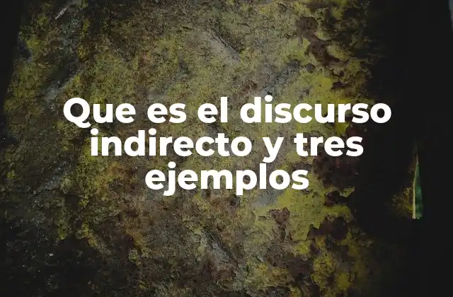 Que es el Discurso Indirecto y Tres Ejemplos
