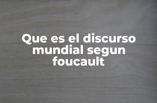 Que es el Discurso Mundial Segun Foucault