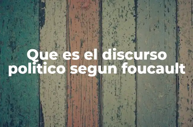 Que es el Discurso Politico Segun Foucault