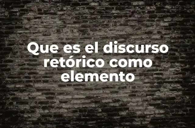 Que es el Discurso Retórico como Elemento