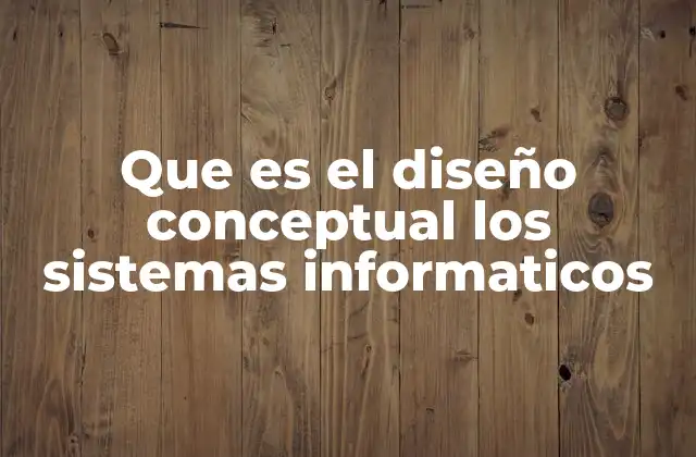 Que es el Diseño Conceptual los Sistemas Informaticos