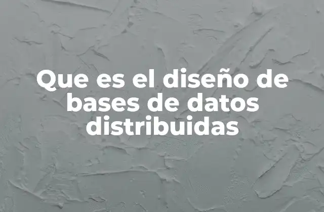 Que es el Diseño de Bases de Datos Distribuidas
