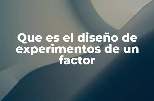 Que es el Diseño de Experimentos de un Factor