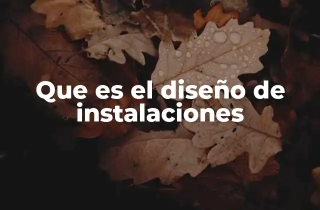 Que es el Diseño de Instalaciones