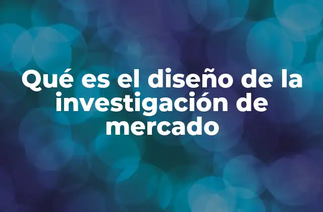 Qué es el Diseño de la Investigación de Mercado
