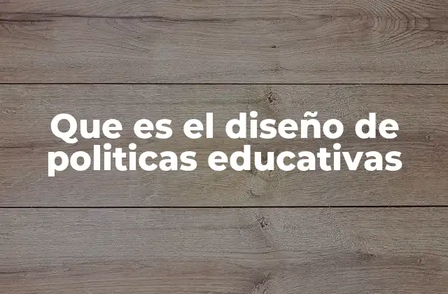 Que es el Diseño de Politicas Educativas