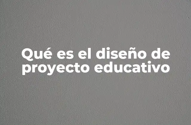 Qué es el Diseño de Proyecto Educativo