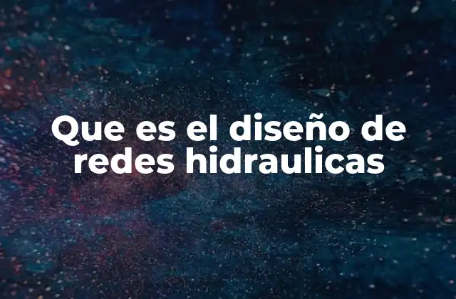 Que es el Diseño de Redes Hidraulicas