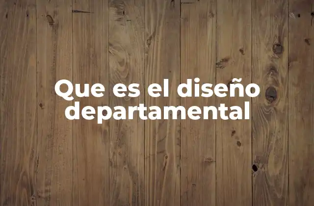 Que es el Diseño Departamental 2 La importancia de una estructura clara en la gestión empresarial