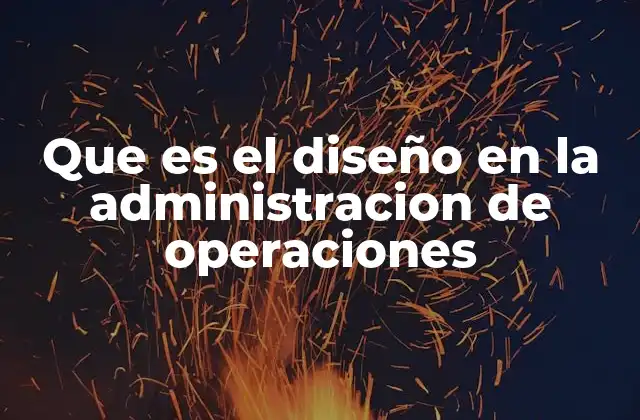 Que es el Diseño en la Administracion de Operaciones