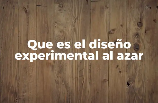 Que es el Diseño Experimental Al Azar