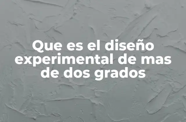 Que es el Diseño Experimental de mas de Dos Grados