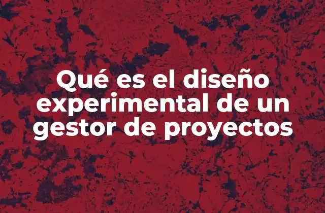 Qué es el Diseño Experimental de un Gestor de Proyectos