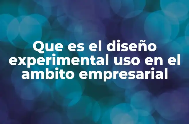 Que es el Diseño Experimental Uso en el Ambito Empresarial