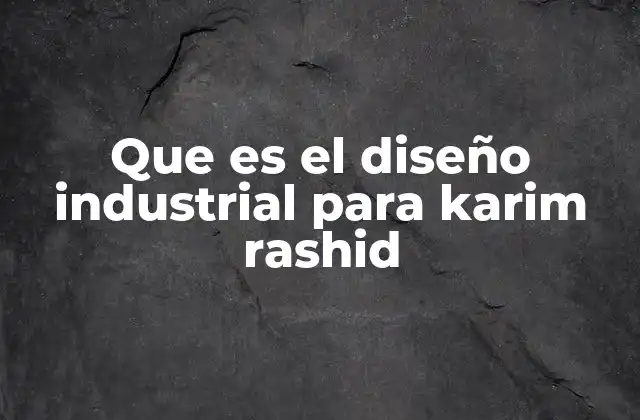 Que es el Diseño Industrial para Karim Rashid