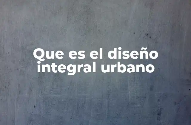 Que es el Diseño Integral Urbano