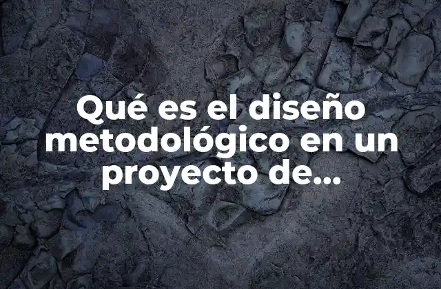 Qué es el Diseño Metodológico en un Proyecto de Investigación