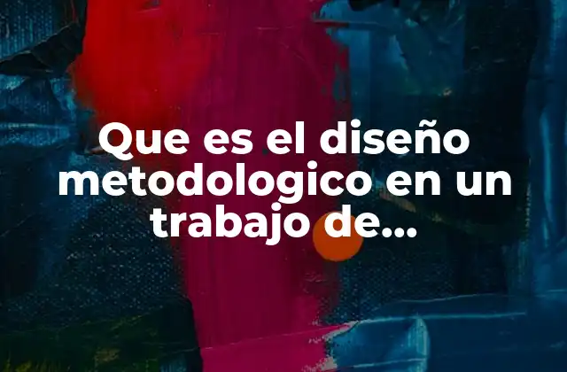 Que es el Diseño Metodologico en un Trabajo de Investigacion