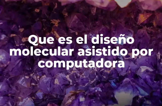 Que es el Diseño Molecular Asistido por Computadora