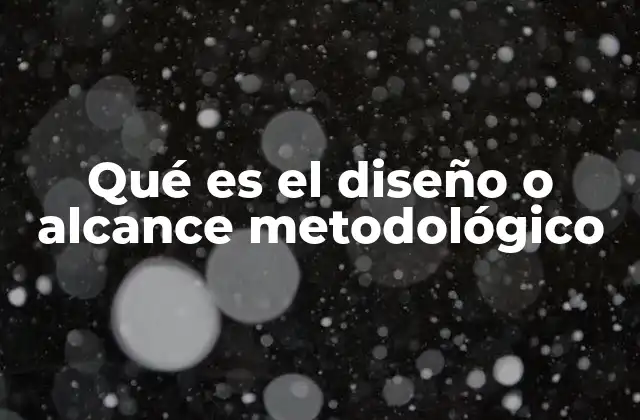 Qué es el Diseño o Alcance Metodológico
