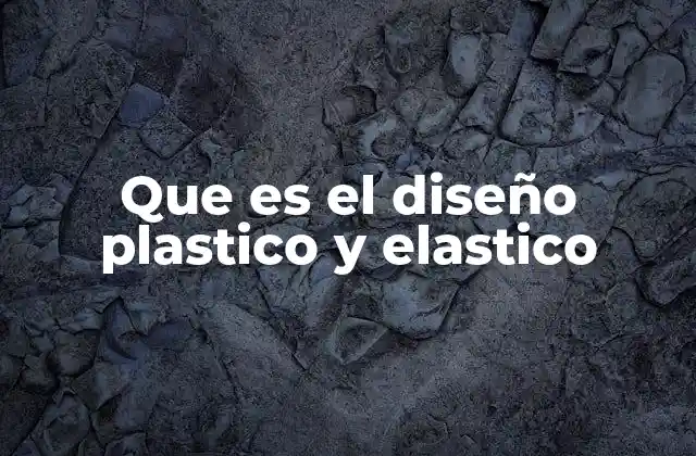 Que es el Diseño Plastico y Elastico
