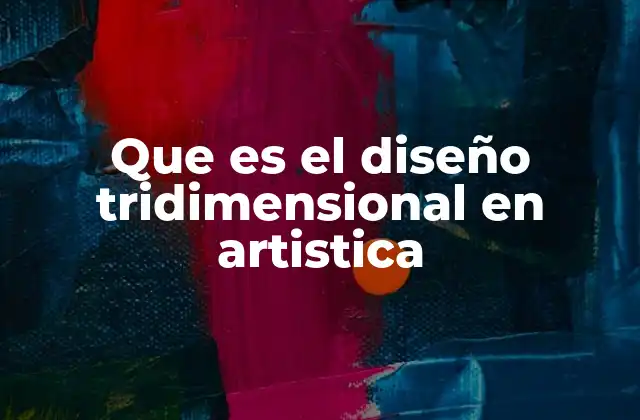 Que es el Diseño Tridimensional en Artistica