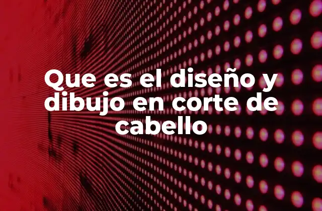Que es el Diseño y Dibujo en Corte de Cabello