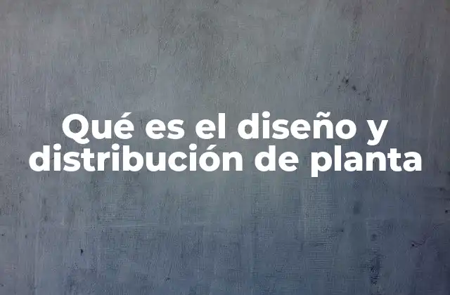 Qué es el Diseño y Distribución de Planta