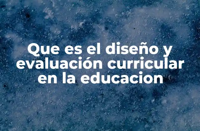 Que es el Diseño y Evaluación Curricular en la Educacion