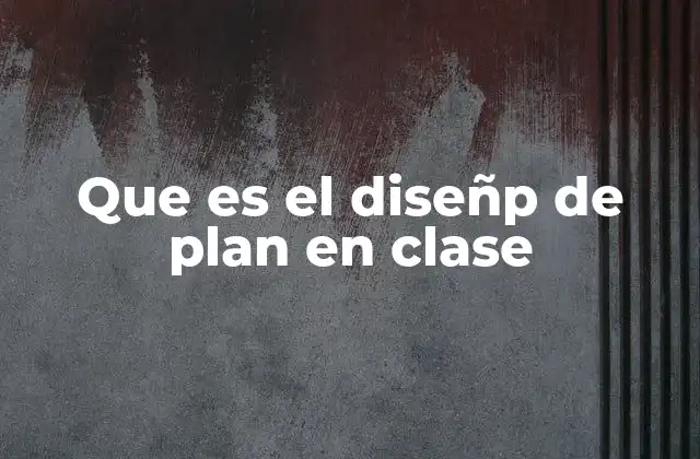 Que es el Diseñp de Plan en Clase