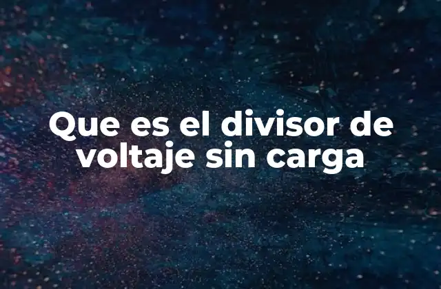 Que es el Divisor de Voltaje sin Carga