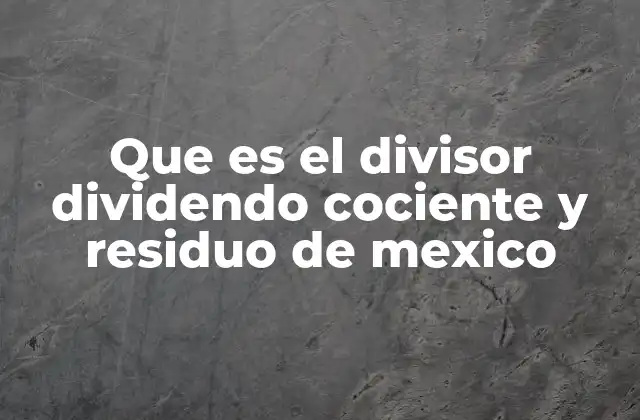 Que es el Divisor Dividendo Cociente y Residuo de Mexico