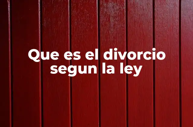 Que es el Divorcio Segun la Ley
