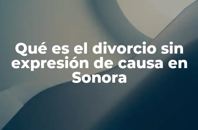 Qué es el Divorcio sin Expresión de Causa en Sonora