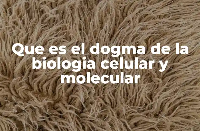 Que es el Dogma de la Biologia Celular y Molecular