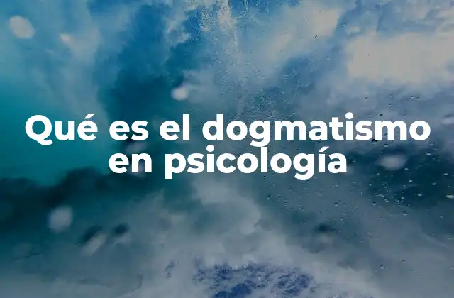 Qué es el Dogmatismo en Psicología