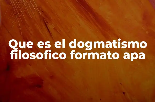 Que es el Dogmatismo Filosofico Formato Apa