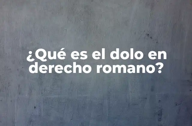 ¿qué es el Dolo en Derecho Romano?