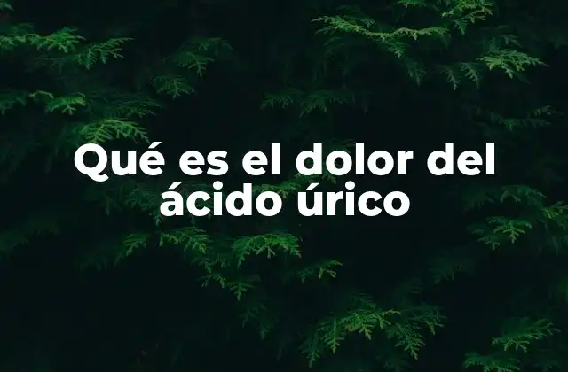Qué es el Dolor Del Ácido Úrico