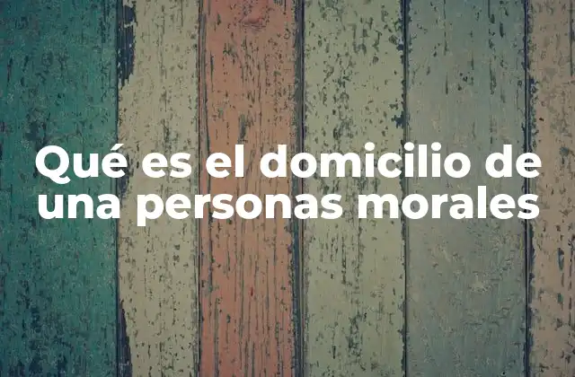 Qué es el Domicilio de una Personas Morales