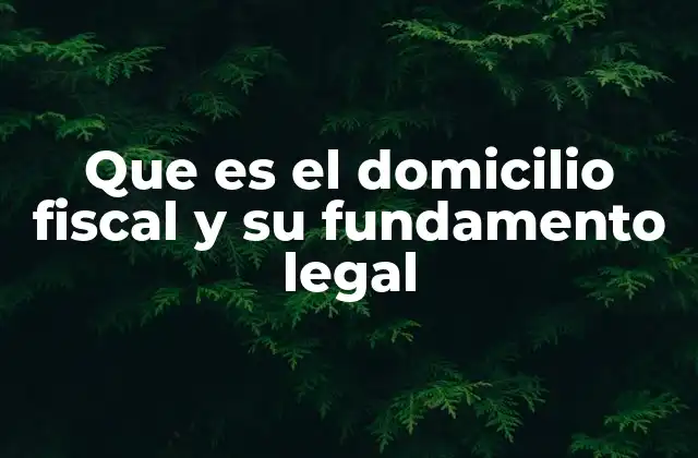 Que es el Domicilio Fiscal y Su Fundamento Legal