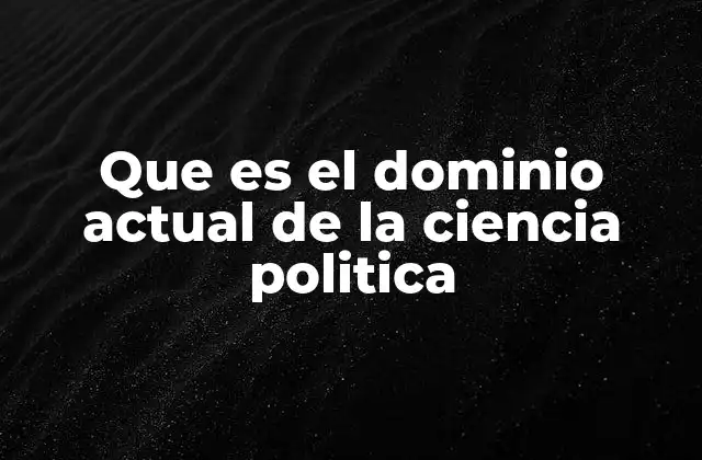 Que es el Dominio Actual de la Ciencia Politica