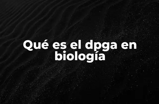 Qué es el Dpga en Biología 2 El papel del DPGA en la glicólisis