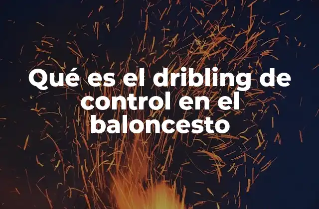 Qué es el Dribling de Control en el Baloncesto