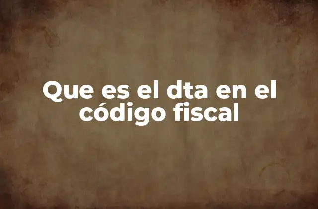 Que es el Dta en el Código Fiscal