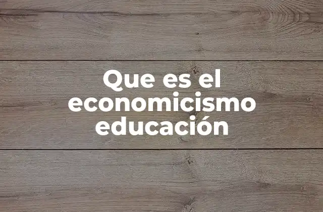 Que es el Economicismo Educación