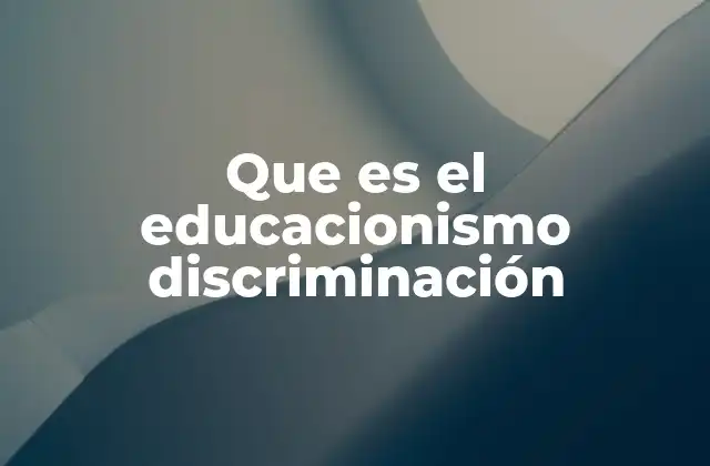Que es el Educacionismo Discriminación