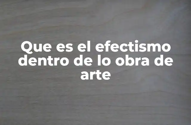 Que es el Efectismo Dentro de Lo Obra de Arte