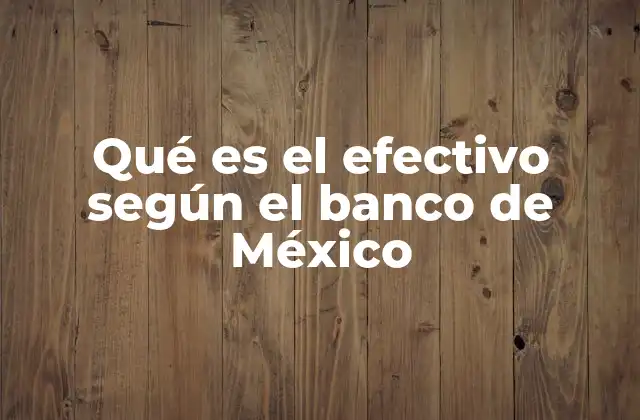 Qué es el Efectivo según el Banco de México